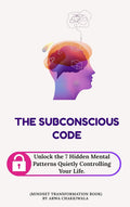 The Subconscious Code- Unlock the 7 Hidden Mental Patterns Quietly Controlling Your Life.: (Mindset transformation book)